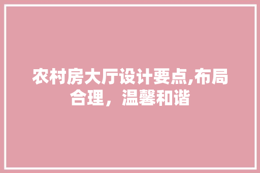 农村房大厅设计要点,布局合理，温馨和谐