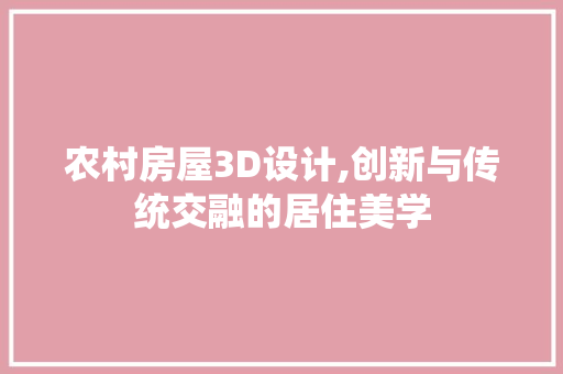 农村房屋3D设计,创新与传统交融的居住美学