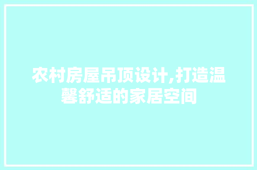 农村房屋吊顶设计,打造温馨舒适的家居空间