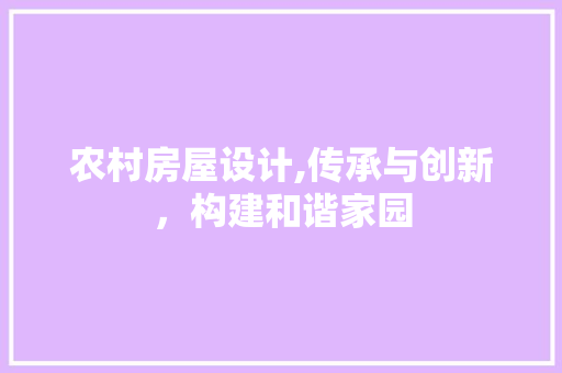 农村房屋设计,传承与创新，构建和谐家园