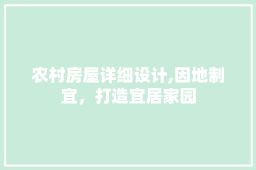 农村房屋详细设计,因地制宜，打造宜居家园