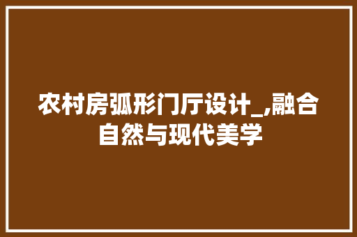 农村房弧形门厅设计_,融合自然与现代美学