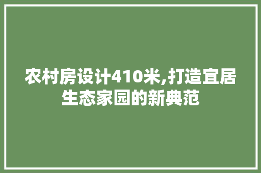 农村房设计410米,打造宜居生态家园的新典范