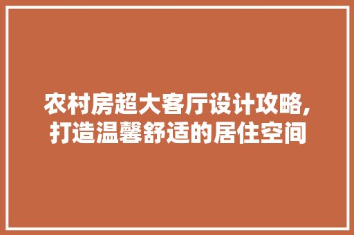 农村房超大客厅设计攻略,打造温馨舒适的居住空间