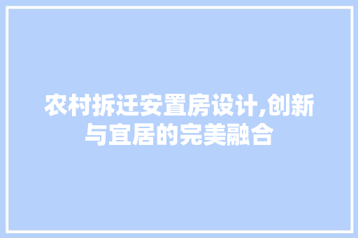 农村拆迁安置房设计,创新与宜居的完美融合