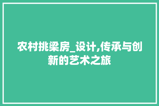 农村挑梁房_设计,传承与创新的艺术之旅