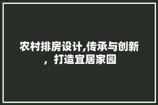 农村排房设计,传承与创新，打造宜居家园