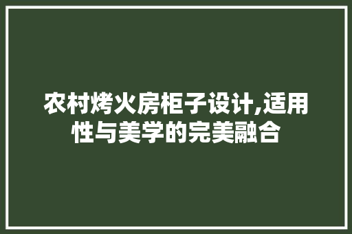 农村烤火房柜子设计,适用性与美学的完美融合