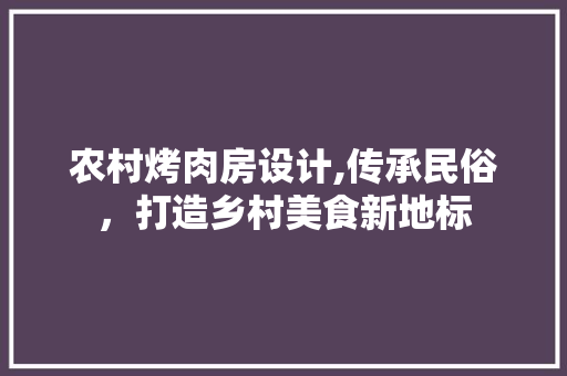 农村烤肉房设计,传承民俗，打造乡村美食新地标