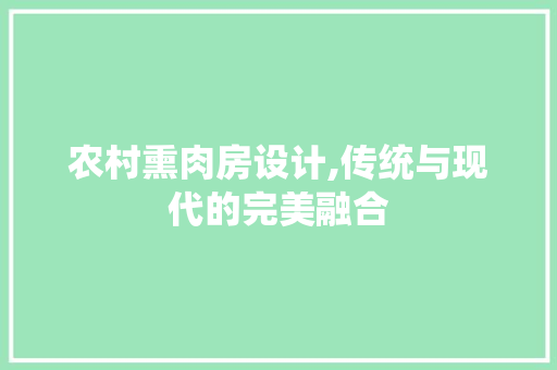 农村熏肉房设计,传统与现代的完美融合