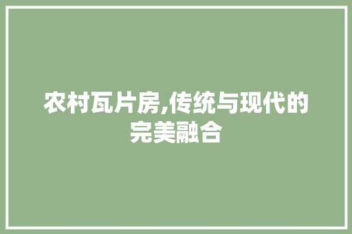 农村瓦片房,传统与现代的完美融合