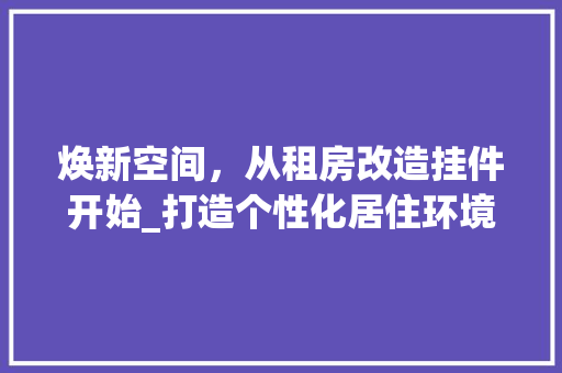 焕新空间，从租房改造挂件开始_打造个性化居住环境