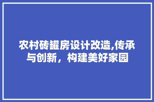 农村砖罐房设计改造,传承与创新，构建美好家园