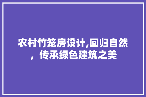 农村竹笼房设计,回归自然，传承绿色建筑之美