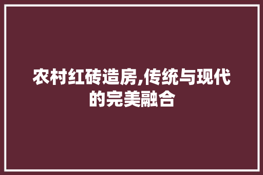农村红砖造房,传统与现代的完美融合