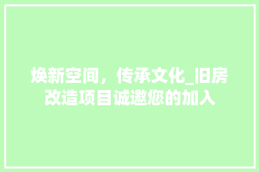 焕新空间，传承文化_旧房改造项目诚邀您的加入