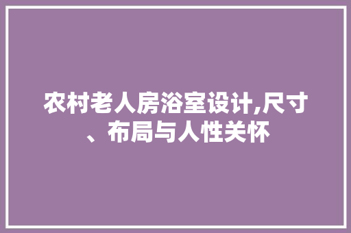 农村老人房浴室设计,尺寸、布局与人性关怀