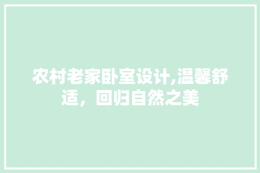 农村老家卧室设计,温馨舒适，回归自然之美