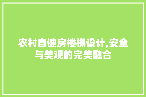农村自健房楼梯设计,安全与美观的完美融合