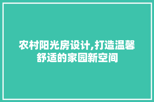 农村阳光房设计,打造温馨舒适的家园新空间