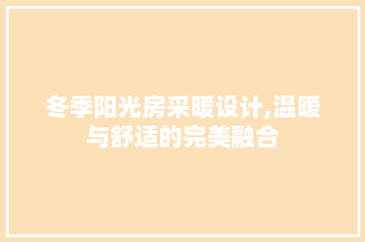 冬季阳光房采暖设计,温暖与舒适的完美融合