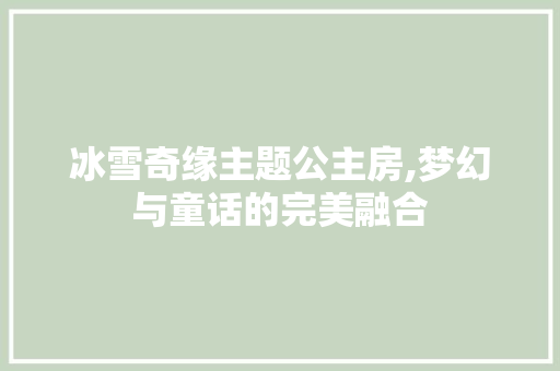 冰雪奇缘主题公主房,梦幻与童话的完美融合