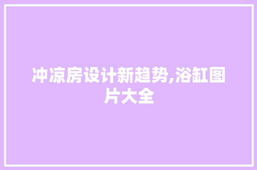 冲凉房设计新趋势,浴缸图片大全