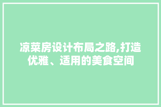 凉菜房设计布局之路,打造优雅、适用的美食空间