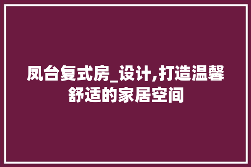 凤台复式房_设计,打造温馨舒适的家居空间