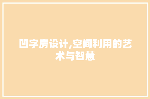 凹字房设计,空间利用的艺术与智慧