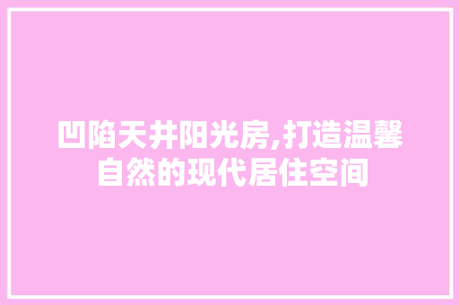凹陷天井阳光房,打造温馨自然的现代居住空间