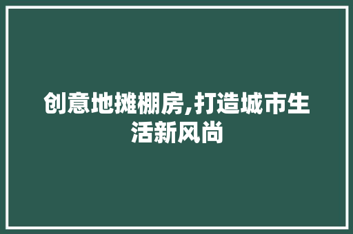 创意地摊棚房,打造城市生活新风尚