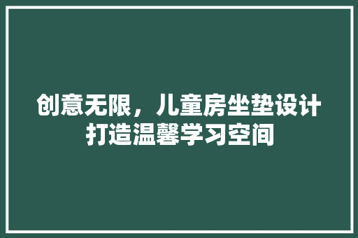 创意无限，儿童房坐垫设计打造温馨学习空间