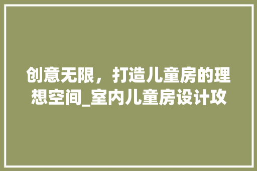 创意无限，打造儿童房的理想空间_室内儿童房设计攻略