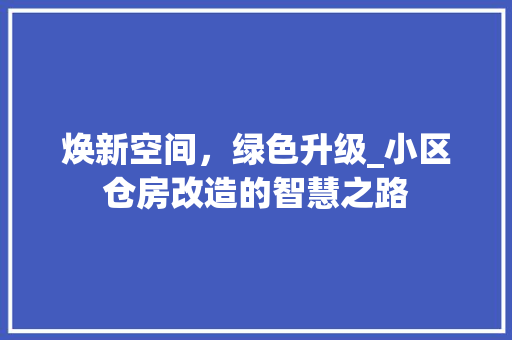 焕新空间，绿色升级_小区仓房改造的智慧之路