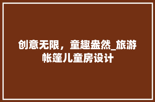 创意无限，童趣盎然_旅游帐篷儿童房设计