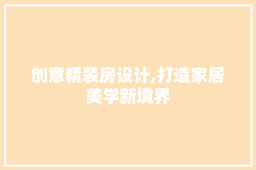 创意精装房设计,打造家居美学新境界
