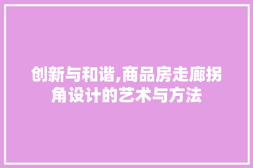 创新与和谐,商品房走廊拐角设计的艺术与方法