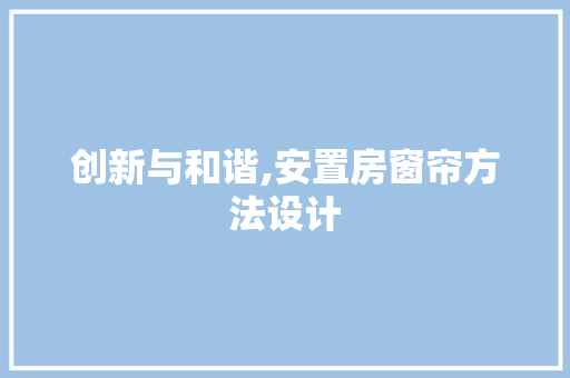 创新与和谐,安置房窗帘方法设计