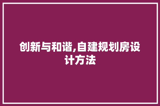 创新与和谐,自建规划房设计方法