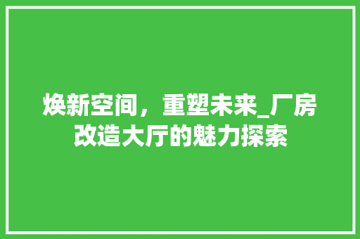 焕新空间，重塑未来_厂房改造大厅的魅力探索