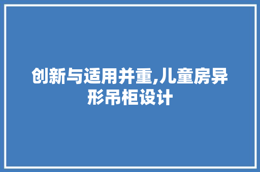 创新与适用并重,儿童房异形吊柜设计