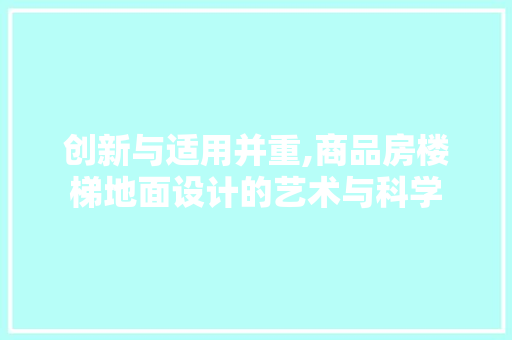 创新与适用并重,商品房楼梯地面设计的艺术与科学