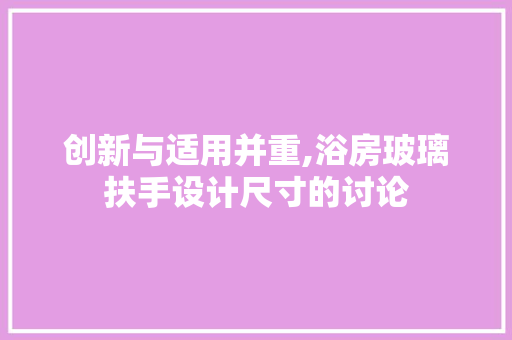 创新与适用并重,浴房玻璃扶手设计尺寸的讨论