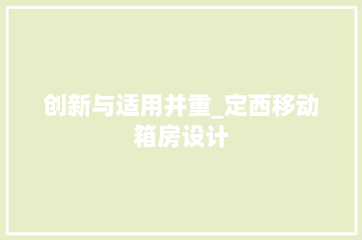 创新与适用并重_定西移动箱房设计