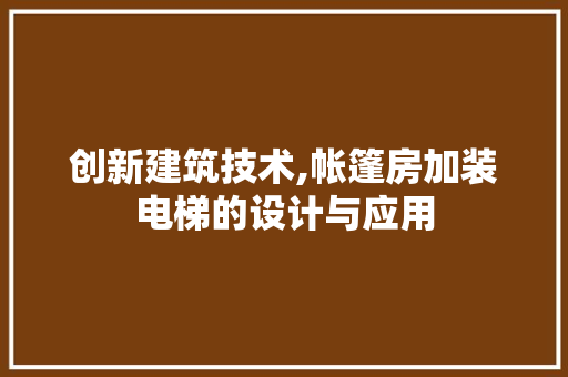 创新建筑技术,帐篷房加装电梯的设计与应用