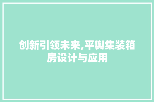 创新引领未来,平舆集装箱房设计与应用