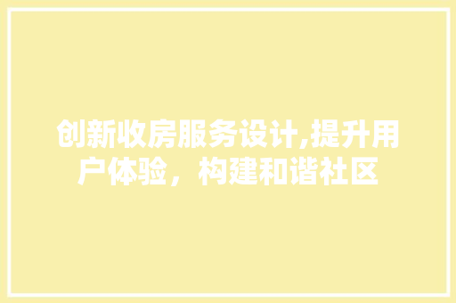 创新收房服务设计,提升用户体验，构建和谐社区