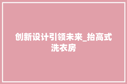 创新设计引领未来_抬高式洗衣房