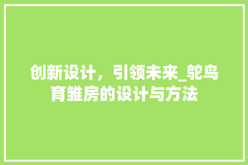 创新设计，引领未来_鸵鸟育雏房的设计与方法